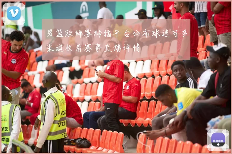 男篮欧锦赛转播平台公布球迷可多渠道收看赛事直播详情