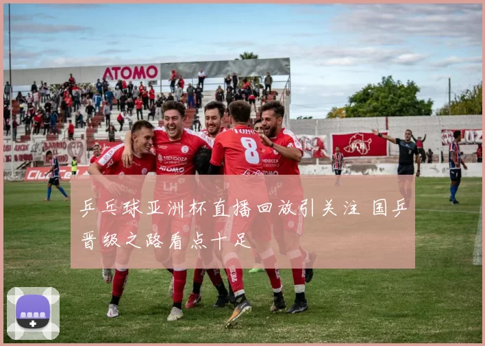 乒乓球亚洲杯直播回放引关注 国乒晋级之路看点十足