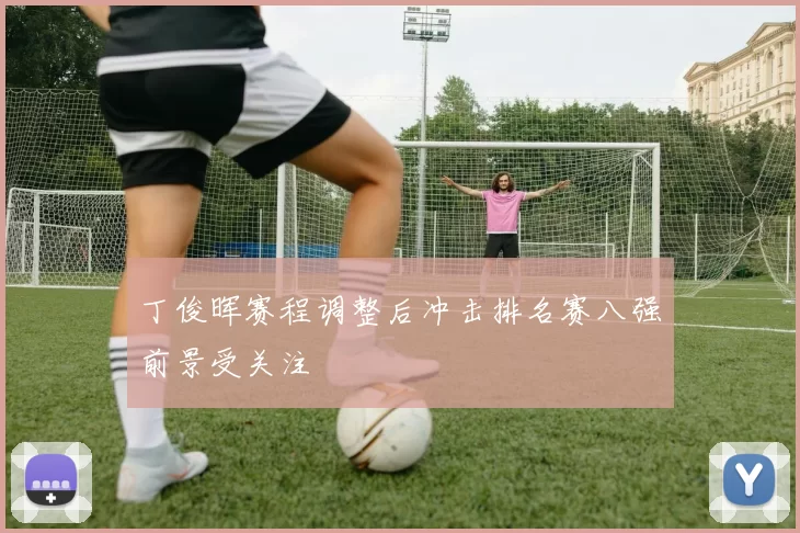 丁俊晖赛程调整后冲击排名赛八强前景受关注