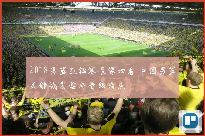 2018男篮亚锦赛录像回看 中国男篮关键战复盘与晋级看点