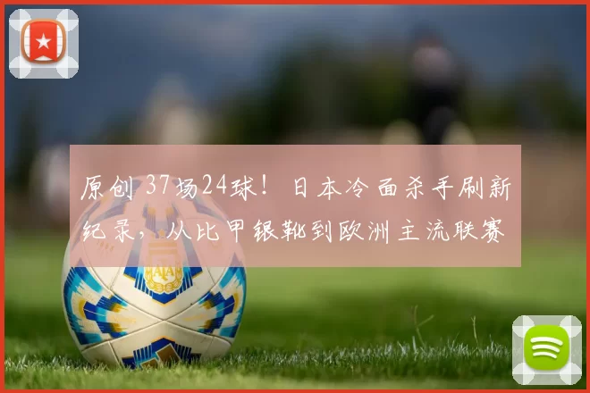 原创 37场24球！日本冷面杀手刷新纪录，从比甲银靴到欧洲主流联赛金靴