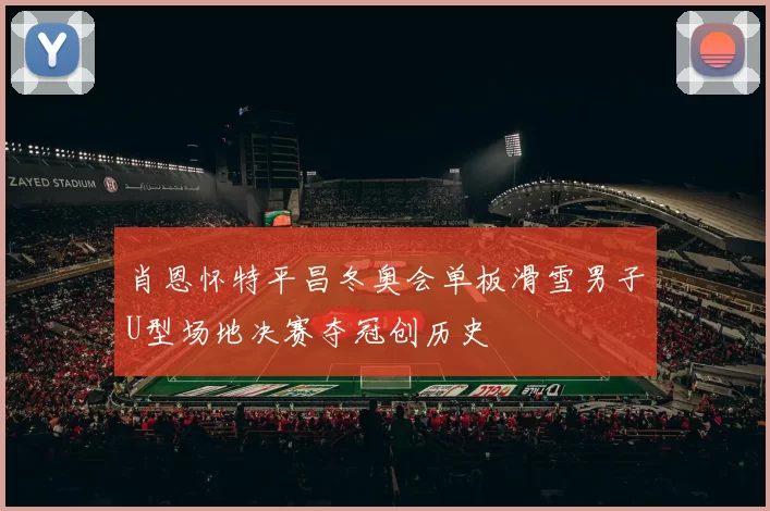 肖恩怀特平昌冬奥会单板滑雪男子U型场地决赛夺冠创历史