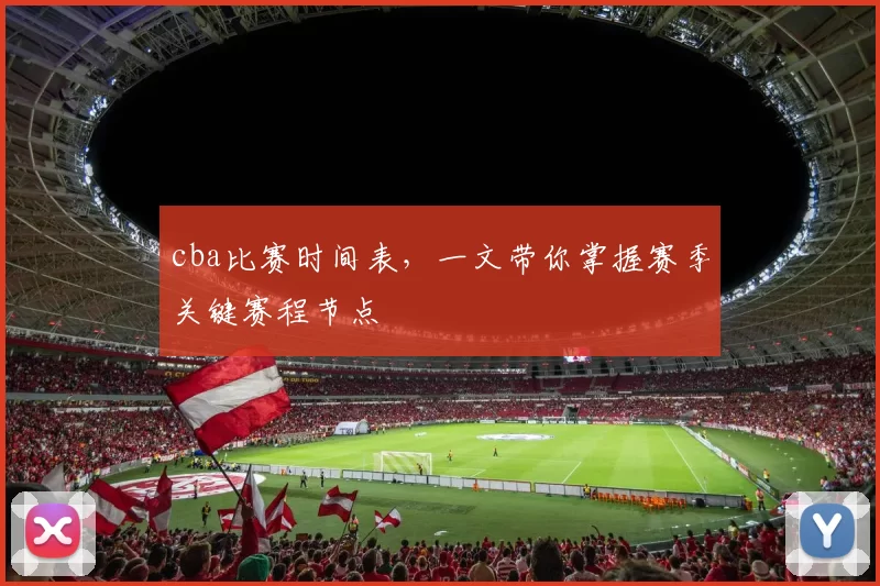 cba比赛时间表，一文带你掌握赛季关键赛程节点