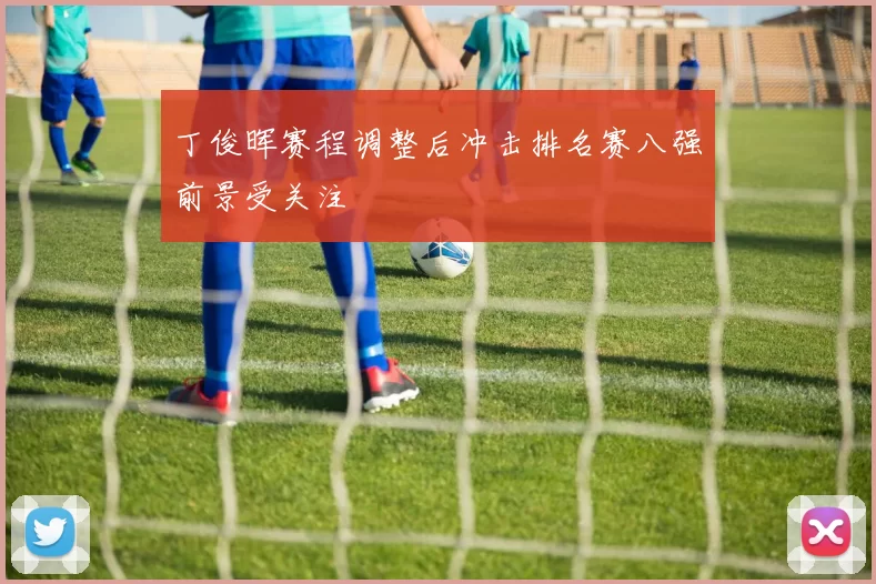 丁俊晖赛程调整后冲击排名赛八强前景受关注