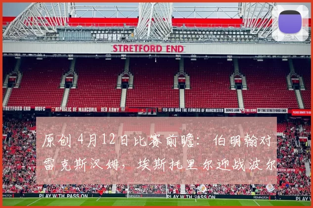 原创 4月12日比赛前瞻:伯明翰对雷克斯汉姆,埃斯托里尔迎战波尔图