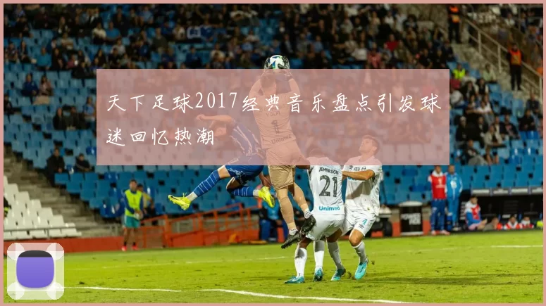 天下足球2017经典音乐盘点引发球迷回忆热潮