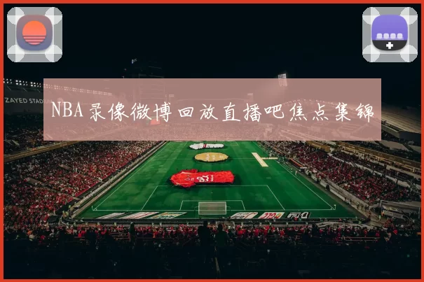 NBA录像微博回放直播吧焦点集锦