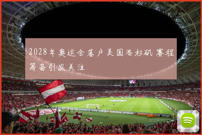 2028年奥运会落户美国洛杉矶 赛程筹备引发关注