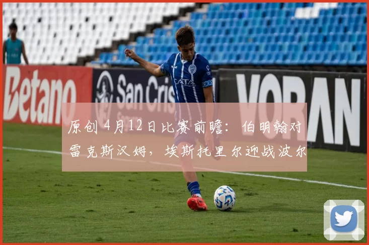 原创 4月12日比赛前瞻：伯明翰对雷克斯汉姆，埃斯托里尔迎战波尔图