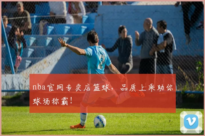 nba官网专卖店篮球，品质上乘助你球场称霸！