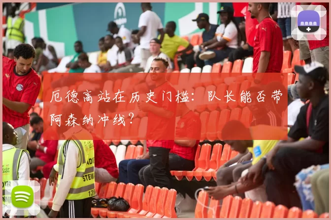 厄德高站在历史门槛：队长能否带阿森纳冲线？