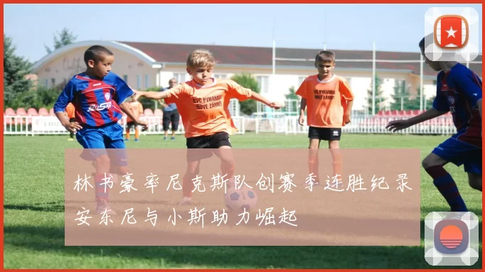 林书豪率尼克斯队创赛季连胜纪录安东尼与小斯助力崛起