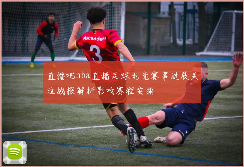 直播吧nba直播足球电竞赛事进展关注战报解析影响赛程安排