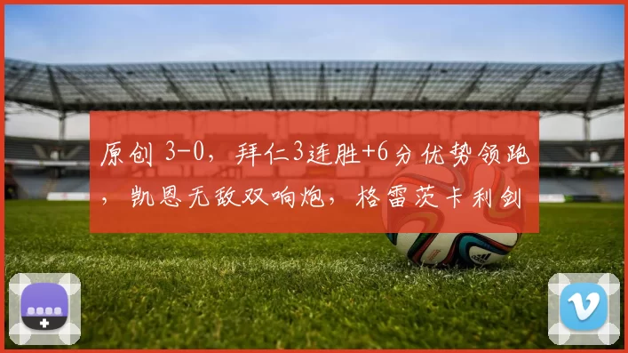 原创 3-0，拜仁3连胜+6分优势领跑，凯恩无敌双响炮，格雷茨卡利剑出鞘