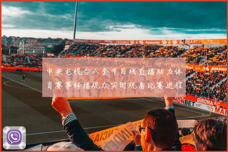 中央电视台八套节目线直播助力体育赛事转播观众实时观看比赛进程