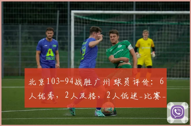 北京103-94战胜广州 球员评价：6人优秀，2人及格，2人低迷_比赛_防守_雷蒙