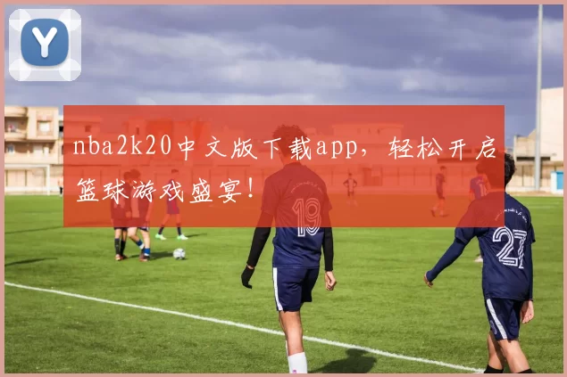 nba2k20中文版下载app,轻松开启篮球游戏盛宴!