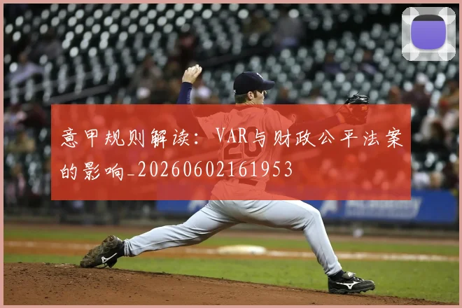 意甲规则解读：VAR与财政公平法案的影响_20260602161953