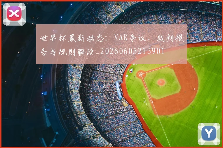 世界杯最新动态：VAR争议、裁判报告与规则解读_20260605213901