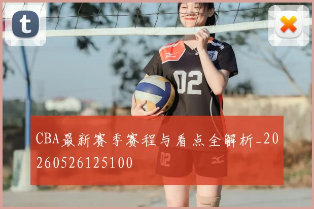 CBA最新赛季赛程与看点全解析_20260526125100