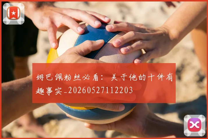 姆巴佩粉丝必看：关于他的十件有趣事实_20260527112203