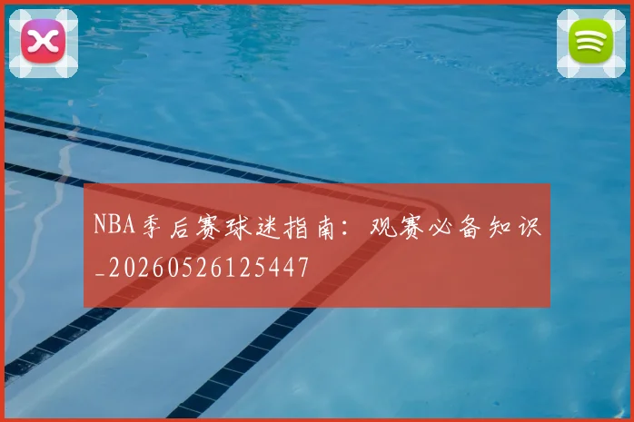 NBA季后赛球迷指南：观赛必备知识_20260526125447