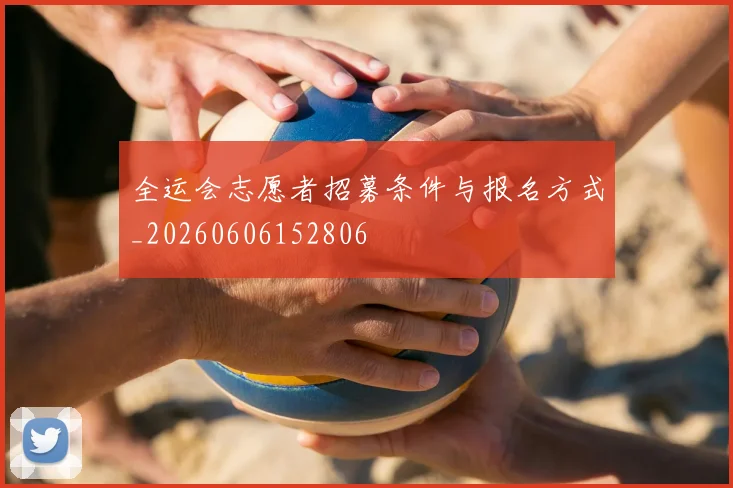 全运会志愿者招募条件与报名方式_20260606152806