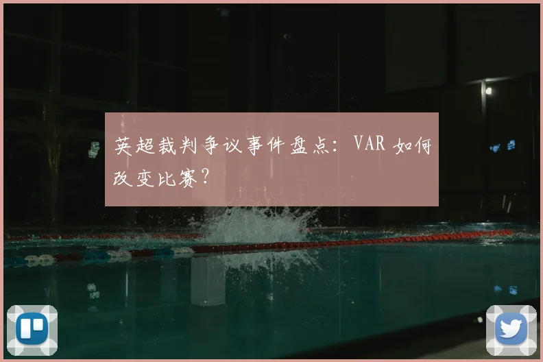 英超裁判争议事件盘点:VAR 如何改变比赛?