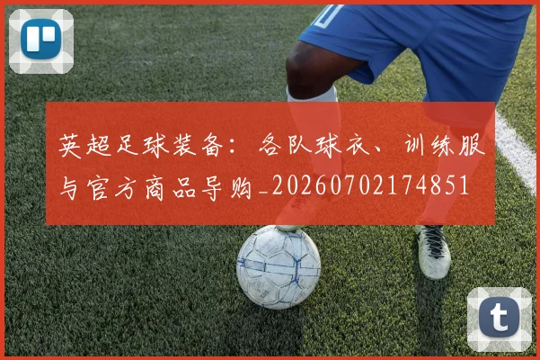 英超足球装备：各队球衣、训练服与官方商品导购_20260702174851