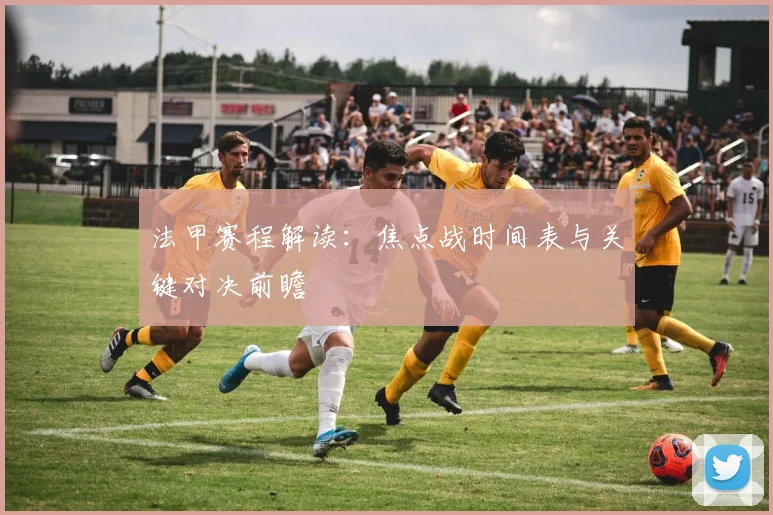 法甲赛程解读：焦点战时间表与关键对决前瞻