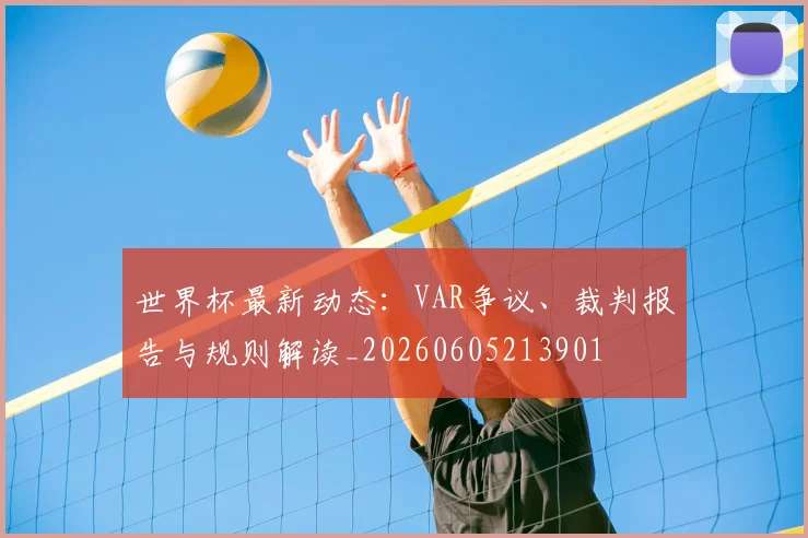 世界杯最新动态：VAR争议、裁判报告与规则解读_20260605213901