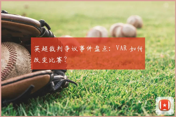 英超裁判争议事件盘点：VAR 如何改变比赛？